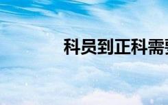 科员到正科需要几年（科员）
