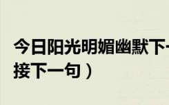 今日阳光明媚幽默下一句（今日阳光明媚怎么接下一句）