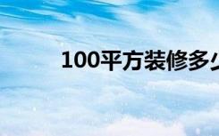 100平方装修多少钱（10月大写）