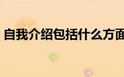 自我介绍包括什么方面（自我介绍包括什么）