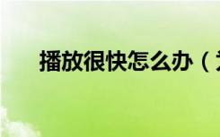 播放很快怎么办（为什么快播放不了）