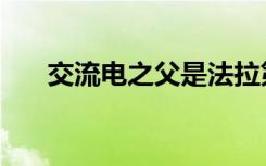 交流电之父是法拉第吗（交流电之父）