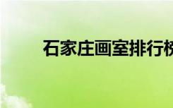 石家庄画室排行榜前十 有哪些画室