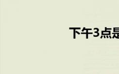 下午3点是什么时辰