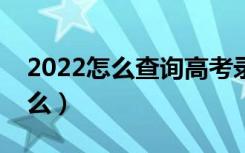 2022怎么查询高考录取状态（查询方法是什么）