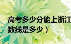 高考多少分能上浙江工商大学（2021录取分数线是多少）