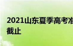 2021山东夏季高考准考证打印时间 什么时候截止