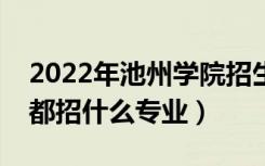 2022年池州学院招生计划及招生人数（各省都招什么专业）