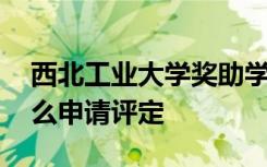 西北工业大学奖助学金有哪些分别多少钱 怎么申请评定