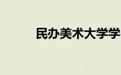 民办美术大学学费多少 费用高吗