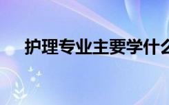 护理专业主要学什么 毕业后是做什么的