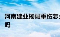 河南建业杨阔重伤怎么回事有多严重还能恢复吗
