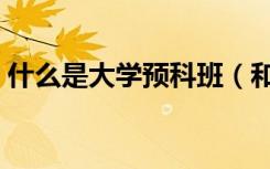 什么是大学预科班（和普通大学有什么区别）