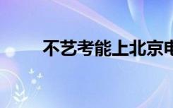 不艺考能上北京电影学院吗 好考吗