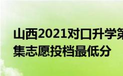 山西2021对口升学第一批本科院校第一次征集志愿投档最低分
