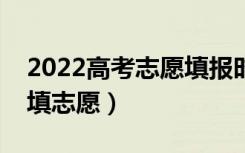 2022高考志愿填报时间安排（出成绩后多久填志愿）
