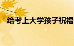 给考上大学孩子祝福语 简短精选祝福语句
