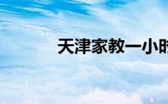 天津家教一小时多少钱 贵不贵