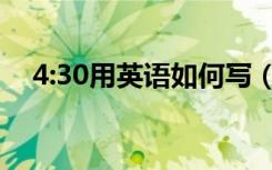 4:30用英语如何写（4:30用英语怎么说）