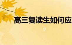 高三复读生如何应对高考 有哪些方法