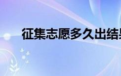 征集志愿多久出结果（什么时候录取）