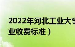 2022年河北工业大学学费多少钱（一年各专业收费标准）
