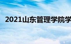 2021山东管理学院学费 各专业每年多少钱