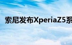 索尼发布XperiaZ5系列手机尊享版5699元