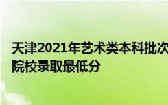 天津2021年艺术类本科批次统考阶段A（美术与设计学）类院校录取最低分