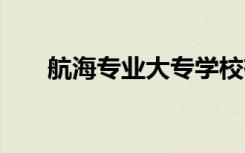 航海专业大专学校有哪些 哪个学校好