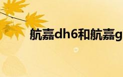 航嘉dh6和航嘉gs500（航嘉dh6）