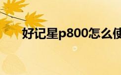 好记星p800怎么使用（好记星p800）