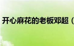 开心麻花的老板邓超（开心麻花的老板是谁）
