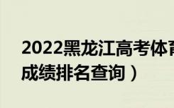 2022黑龙江高考体育术科理科一分一段表（成绩排名查询）