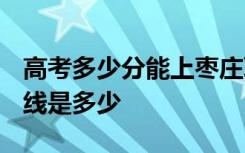 高考多少分能上枣庄职业学院 2020录取分数线是多少