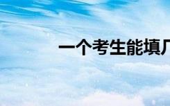一个考生能填几个志愿 怎么填
