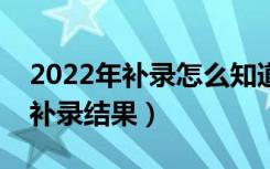 2022年补录怎么知道自己被录取（如何查询补录结果）
