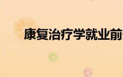 康复治疗学就业前景 毕业后好就业吗