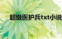 超级医护兵txt小说下载（超级医护兵）