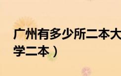 广州有多少所二本大学（2022广州有哪些大学二本）
