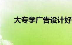 大专学广告设计好就业吗 前景怎么样
