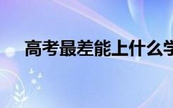 高考最差能上什么学校 低分大学有哪些