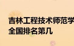 吉林工程技术师范学院口碑怎么样好就业吗 全国排名第几
