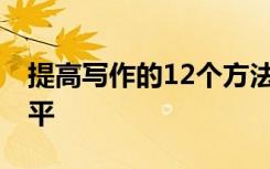 提高写作的12个方法是什么 如何提升写作水平