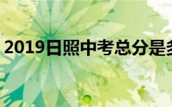 2019日照中考总分是多少 录取分数线是多少