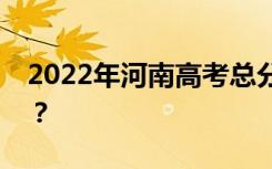 2022年河南高考总分多少？各科满分是多少？