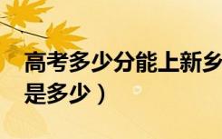 高考多少分能上新乡学院（2021录取分数线是多少）