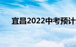 宜昌2022中考预计录取分数线是多少？