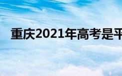 重庆2021年高考是平行志愿还是顺序志愿