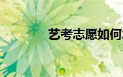 艺考志愿如何填报 怎么录取
